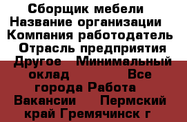 Сборщик мебели › Название организации ­ Компания-работодатель › Отрасль предприятия ­ Другое › Минимальный оклад ­ 28 000 - Все города Работа » Вакансии   . Пермский край,Гремячинск г.